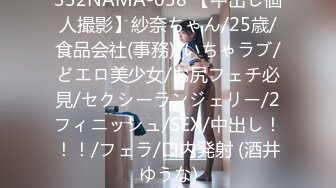 332NAMA-058 【中出し個人撮影】紗奈ちゃん/25歳/食品会社(事務)/いちゃラブ/どエロ美少女/お尻フェチ必見/セクシーランジェリー/2フィニッシュ/SEX/中出し！！！/フェラ/口内発射 (酒井ゆうな)