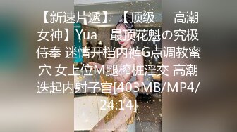 【新速片遞】 【顶级❤️高潮女神】Yua✨ 最顶花魁の究极侍奉 迷情开档内裤G点调教蜜穴 女上位M腿榨桩淫交 高潮迭起内射子宫[403MB/MP4/24:14]