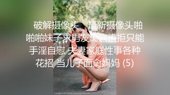 ✿破解摄像头✿ 最新摄像头啪啪啪妹子求男友肏穴遭拒只能手淫自慰 夫妻家庭性事各种花招 当儿子面肏妈妈 (5)