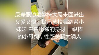 反差眼镜娘学妹大屌来回进出又爱又恨，极品艺校舞蹈系小妹妹 白白嫩嫩的身材 一级棒的小母狗，性感美腿太诱人