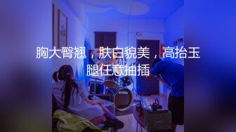 胸大臀翘，肤白貌美，高抬玉腿任意抽插