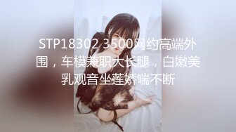 STP18302 3500网约高端外围，车模兼职大长腿，白嫩美乳观音坐莲娇喘不断