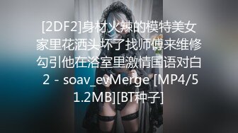 [2DF2]身材火辣的模特美女家里花洒头坏了找师傅来维修勾引他在浴室里激情国语对白 2 - soav_evMerge [MP4/51.2MB][BT种子]