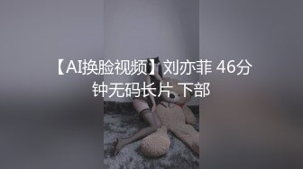 【AI换脸视频】刘亦菲 46分钟无码长片 下部