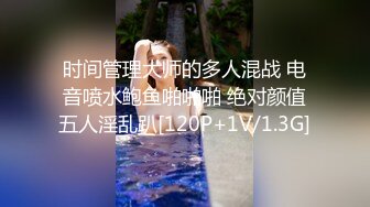 时间管理大师的多人混战 电音喷水鲍鱼啪啪啪 绝对颜值五人淫乱趴[120P+1V/1.3G]