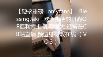 【硬核重磅✨onlyfans】✅BlessingJaki✅欧洲生活的日裔OF福利博主 乳晕很大 经常在CB站直播 颜值身材双在线 （VO.3）