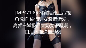 [MP4/1.89G]宾馆纯上帝视角偸拍 偸情男女激情造爱，高颜白嫩极品大奶女很骚啊，口活胸推逼推颜射