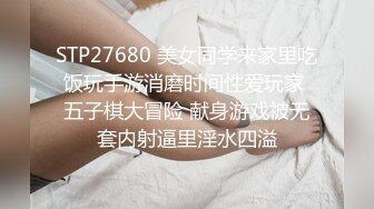 STP27680 美女同学来家里吃饭玩手游消磨时间性爱玩家 五子棋大冒险 献身游戏被无套内射逼里淫水四溢