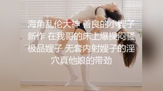 海角乱伦大神 善良的小嫂子新作 在我哥的床上爆操闷骚极品嫂子 无套内射嫂子的淫穴真他娘的带劲