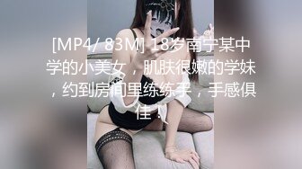 [MP4/ 83M] 18岁南宁某中学的小美女，肌肤很嫩的学妹，约到房间里练练手，手感俱佳！