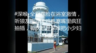 #深喉_全程露脸在浴室激情，听狼友指挥大鸡巴塞嘴里疯狂抽插，每次都是深喉把小少妇快干蒙了