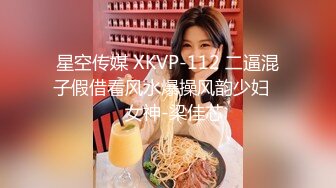 星空传媒 XKVP-112 二逼混子假借看风水爆操风韵少妇❤️女神-梁佳芯