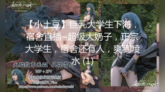 【小土豆】巨乳大学生下海，宿舍直播~超级大奶子，正宗大学生，宿舍还有人，爽到喷水 (1)