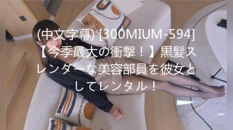 (中文字幕) [300MIUM-594]【今季最大の衝撃！】黒髪スレンダーな美容部員を彼女としてレンタル！