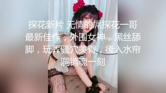 探花新片 无情的屌探花一哥最新佳作，外围女神，黑丝舔脚，玩弄骚穴美臀，後入水帘洞销魂一刻