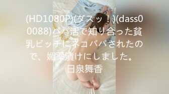 (HD1080P)(ダスッ！)(dass00088)パパ活で知り合った貧乳ビッチにネコババされたので、媚薬漬けにしました。 日泉舞香