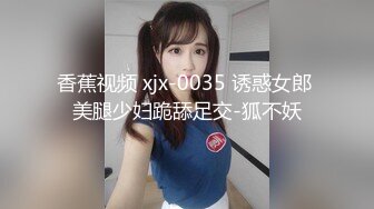 香蕉视频 xjx-0035 诱惑女郎 美腿少妇跪舔足交-狐不妖