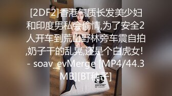 [2DF2]香港气质长发美少妇和印度男私会偷情,为了安全2人开车到荒山野林旁车震自拍,奶子干的乱晃,还是个白虎女! - soav_evMerge [MP4/44.3MB][BT种子]