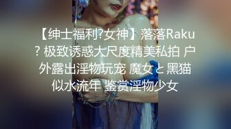 【绅士福利?女神】落落Raku? 极致诱惑大尺度精美私拍 户外露出淫物玩宠 魔女と黑猫似水流年 鉴赏淫物少女