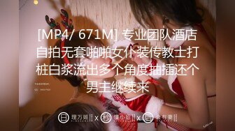 [MP4/ 671M] 专业团队酒店自拍无套啪啪女仆装传教士打桩白浆流出多个角度抽插还个男主继续来