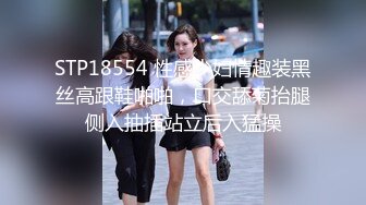 STP18554 性感少妇情趣装黑丝高跟鞋啪啪，口交舔菊抬腿侧入抽插站立后入猛操