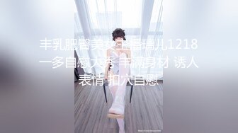 丰乳肥臀美女主播璃儿1218一多自慰大秀 丰满身材 诱人表情 扣穴自慰