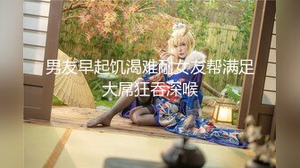 男友早起饥渴难耐女友帮满足大屌狂吞深喉