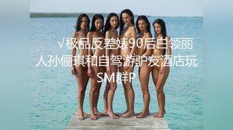 ❤️√极品反差婊90后白领丽人孙俪琪和自驾游驴友酒店玩SM群P