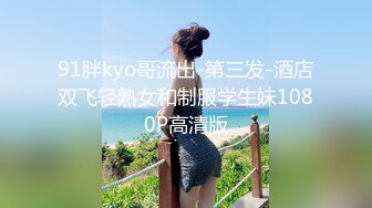 91胖kyo哥流出-第三发-酒店双飞轻熟女和制服学生妹1080P高清版