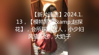 ♈ ♈ ♈ 【新片速遞】2024.1.13，【模特写真&amp;赵探花】，会所探店达人，小少妇风骚配合，大奶子