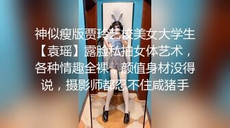 神似瘦版贾玲艺校美女大学生【袁瑶】露脸私拍女体艺术，各种情趣全裸，颜值身材没得说，摄影师都忍不住咸猪手