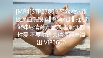 [MP4]STP27800 网丝嫩穴终极逼血洗银枪▌91xx君 ▌捆绑嫩妹尽情肏弄蜜穴 羞耻调教性爱 不要射进去精浆淫靡溢出 VIP0600