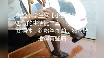 露脸，学生妹【小狐狸妲己】暑假的生活挺丰富，标准的少女胴体，约粉丝啪啪，嫩穴被插得有些痛