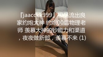 『jaacckk999』极品流出良家约炮大神 约炮00后物理老师 羡慕大神的钞能力和渠道，夜夜做新郎，羡慕不来 (1)