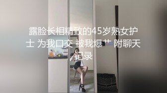 露脸长相精致的45岁熟女护士 为我口交 被我爆艹 附聊天记录