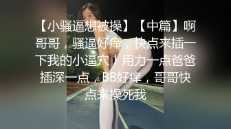 【小骚逼想被操】【中篇】啊哥哥，骚逼好痒，快点来插一下我的小逼穴！用力一点爸爸插深一点，BB好痒，哥哥快点来操死我