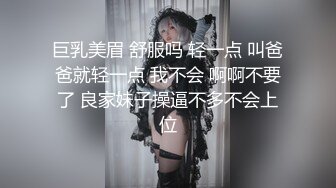 巨乳美眉 舒服吗 轻一点 叫爸爸就轻一点 我不会 啊啊不要了 良家妹子操逼不多不会上位