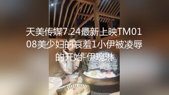 天美传媒7.24最新上映TM0108美少妇的哀羞1小伊被凌辱的开始-伊琬琳