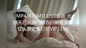 [MP4/476M]11/10最新 大白天后入操白衬衣白嫩老婆拉住头发无套打桩VIP1196