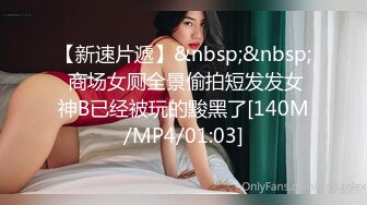 【新速片遞】&nbsp;&nbsp; 商场女厕全景偷拍短发发女神B已经被玩的黢黑了[140M/MP4/01:03]