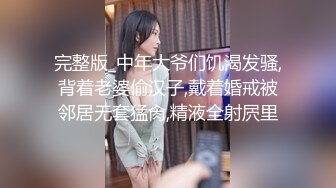 完整版_中年大爷们饥渴发骚,背着老婆偷汉子,戴着婚戒被邻居无套猛肏,精液全射屄里