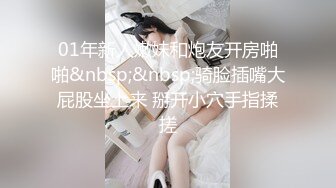 01年新人嫩妹和炮友开房啪啪&nbsp;&nbsp;骑脸插嘴大屁股坐上来 掰开小穴手指揉搓