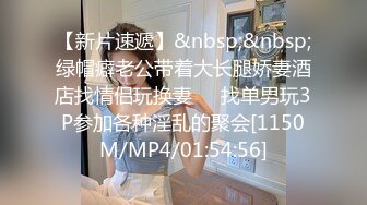 【新片速遞】&nbsp;&nbsp;绿帽癖老公带着大长腿娇妻酒店找情侣玩换妻❤️找单男玩3P参加各种淫乱的聚会[1150M/MP4/01:54:56]