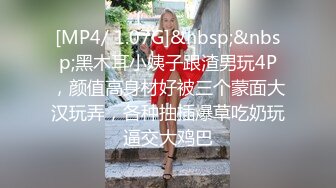 [MP4/ 1.07G]&nbsp;&nbsp;黑木耳小姨子跟渣男玩4P，颜值高身材好被三个蒙面大汉玩弄，各种抽插爆草吃奶玩逼交大鸡巴