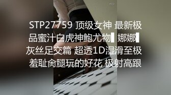 STP27759 顶级女神 最新极品蜜汁白虎神鲍尤物▌娜娜▌灰丝足交篇 超透1D湿滑至极 羞耻肏腿玩的好花 极射高跟