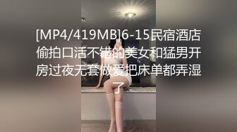 [MP4/419MB]6-15民宿酒店偷拍口活不错的美女和猛男开房过夜无套做爱把床单都弄湿了