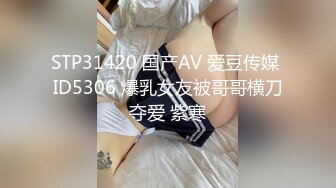 STP31420 国产AV 爱豆传媒 ID5306 爆乳女友被哥哥横刀夺爱 紫寒