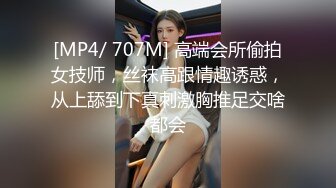 [MP4/ 707M] 高端会所偷拍女技师，丝袜高跟情趣诱惑，从上舔到下真刺激胸推足交啥都会