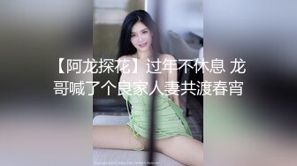 【阿龙探花】过年不休息 龙哥喊了个良家人妻共渡春宵