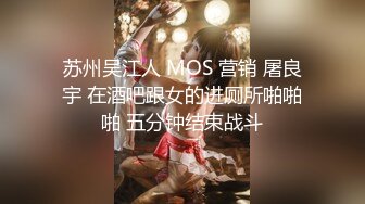 苏州吴江人 MOS 营销 屠良宇 在酒吧跟女的进厕所啪啪啪 五分钟结束战斗